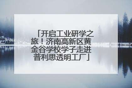 开启工业研学之旅！济南高新区黄金谷学校学子走进普利思透明工厂