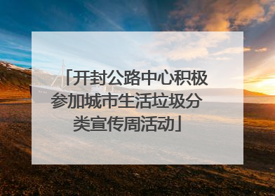 开封公路中心积极参加城市生活垃圾分类宣传周活动