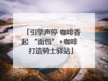 引擎声停 咖啡香起 “面包”+咖啡 打造骑士驿站