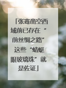 张骞凿空西域前已存在“前丝绸之路” 这些“蜻蜓眼玻璃珠”就是佐证