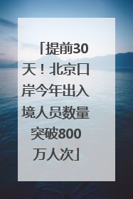 提前30天！北京口岸今年出入境人员数量突破800万人次