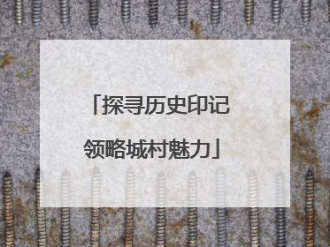 探寻历史印记 领略城村魅力