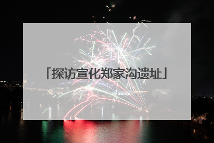 探访宣化郑家沟遗址