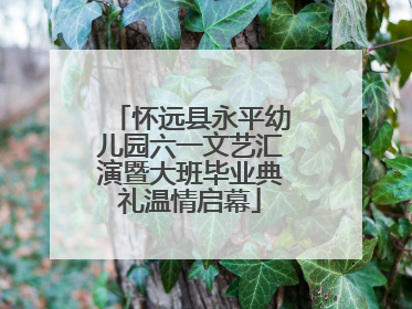 怀远县永平幼儿园六一文艺汇演暨大班毕业典礼温情启幕