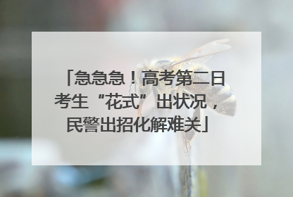 急急急！高考第二日考生“花式”出状况，民警出招化解难关