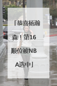 恭喜杨瀚森！第16顺位被NBA选中