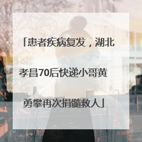 患者疾病复发，湖北孝昌70后快递小哥黄勇攀再次捐髓救人