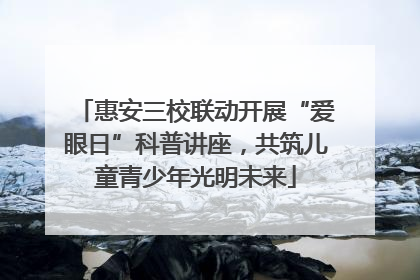 惠安三校联动开展“爱眼日”科普讲座，共筑儿童青少年光明未来