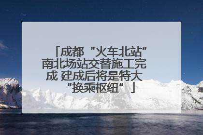 成都“火车北站”南北场站交替施工完成 建成后将是特大“换乘枢纽”