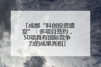 成都“科创投资盛宴”：多项目签约，50项具有国际竞争力的成果亮相