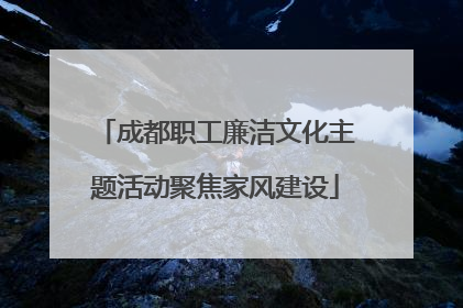 成都职工廉洁文化主题活动聚焦家风建设