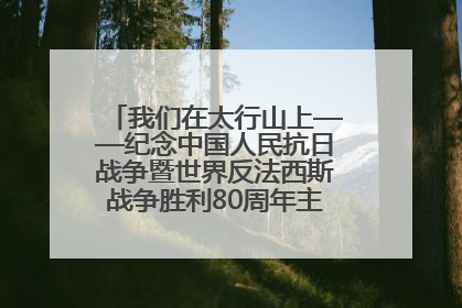 我们在太行山上——纪念中国人民抗日战争暨世界反法西斯战争胜利80周年主题征文活动