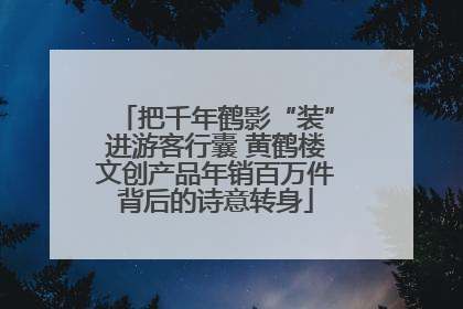 把千年鹤影“装”进游客行囊 黄鹤楼文创产品年销百万件背后的诗意转身