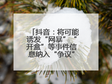 抖音：将可能诱发“网暴”“开盒”等事件信息纳入“争议”热点研判处置