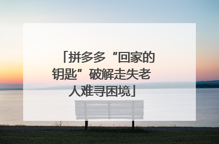 拼多多“回家的钥匙”破解走失老人难寻困境
