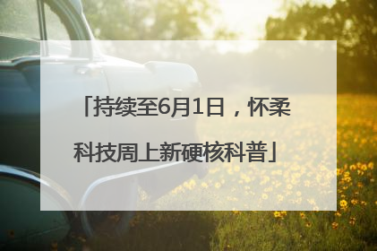 持续至6月1日，怀柔科技周上新硬核科普