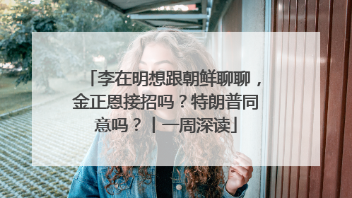 李在明想跟朝鲜聊聊，金正恩接招吗？特朗普同意吗？丨一周深读