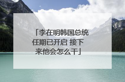 李在明韩国总统任期已开启 接下来他会怎么干