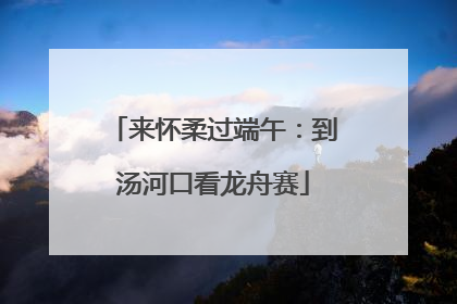 来怀柔过端午：到汤河口看龙舟赛