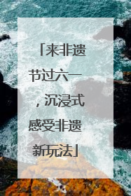 来非遗节过六一，沉浸式感受非遗新玩法