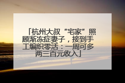 杭州大叔“宅家”照顾渐冻症妻子，接到手工编织零活：一周可多两三百元收入