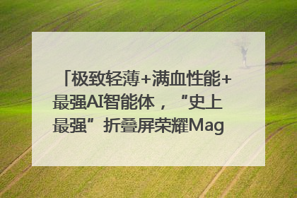 极致轻薄+满血性能+最强AI智能体，“史上最强”折叠屏荣耀Magic V5发布