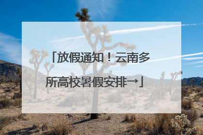 放假通知！云南多所高校暑假安排→