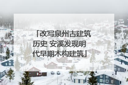 改写泉州古建筑历史 安溪发现明代早期木构建筑