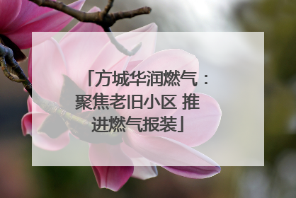 方城华润燃气：聚焦老旧小区 推进燃气报装