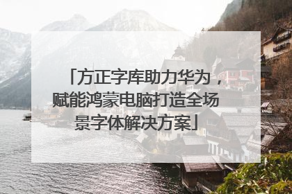 方正字库助力华为，赋能鸿蒙电脑打造全场景字体解决方案
