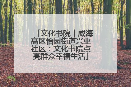 文化书院丨威海高区怡园街道兴业社区：文化书院点亮群众幸福生活