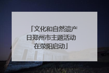 文化和自然遗产日郑州市主题活动在荥阳启动