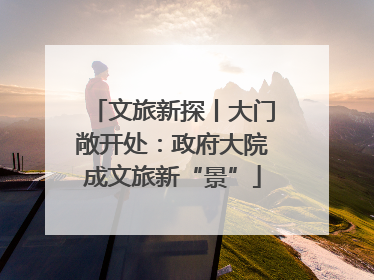 文旅新探丨大门敞开处：政府大院成文旅新“景”