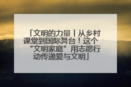 文明的力量丨从乡村课堂到国际舞台！这个“文明家庭”用志愿行动传递爱与文明