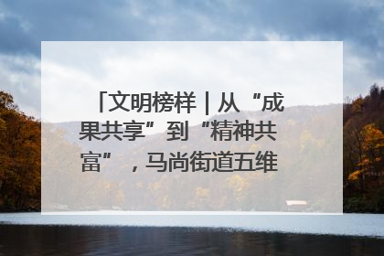文明榜样｜从“成果共享”到“精神共富”，马尚街道五维聚力育文明