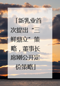 新乳业首次提出“三鲜鼎立”策略，董事长席刚公开定价策略