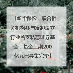 新华保险：联合相关机构参与发起设立行业首支私募证券基金，基金二期200亿元已募集完毕