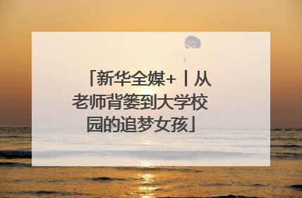 新华全媒+丨从老师背篓到大学校园的追梦女孩