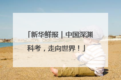 新华鲜报｜中国深渊科考，走向世界！
