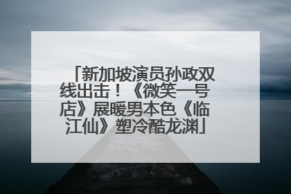 新加坡演员孙政双线出击！《微笑一号店》展暖男本色《临江仙》塑冷酷龙渊