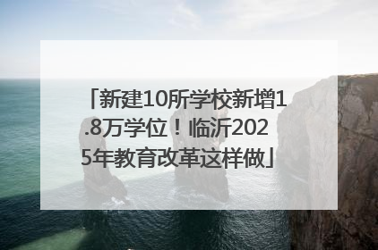 新建10所学校新增1.8万学位！临沂2025年教育改革这样做