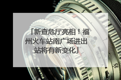 新查危厅亮相！福州火车站南广场进出站将有新变化