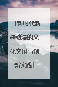 新时代新疆动漫的文化突围与创新实践
