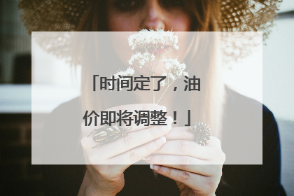 时间定了，油价即将调整！