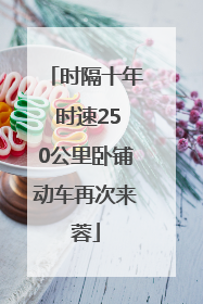 时隔十年 时速250公里卧铺动车再次来蓉