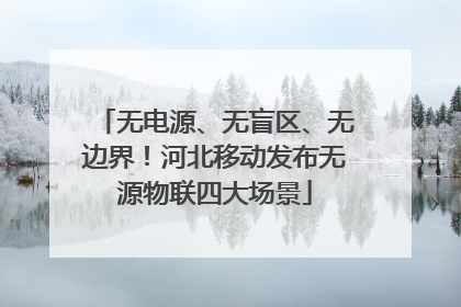 无电源、无盲区、无边界！河北移动发布无源物联四大场景