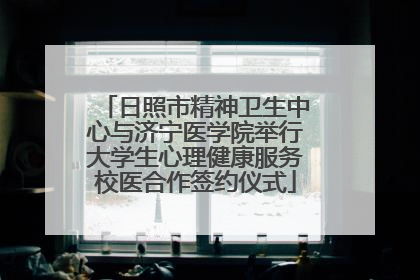 日照市精神卫生中心与济宁医学院举行大学生心理健康服务校医合作签约仪式