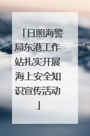 日照海警局东港工作站扎实开展海上安全知识宣传活动