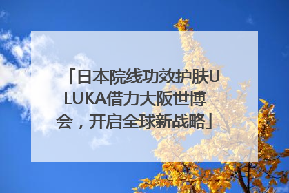 日本院线功效护肤ULUKA借力大阪世博会，开启全球新战略