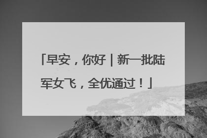 早安，你好｜新一批陆军女飞，全优通过！